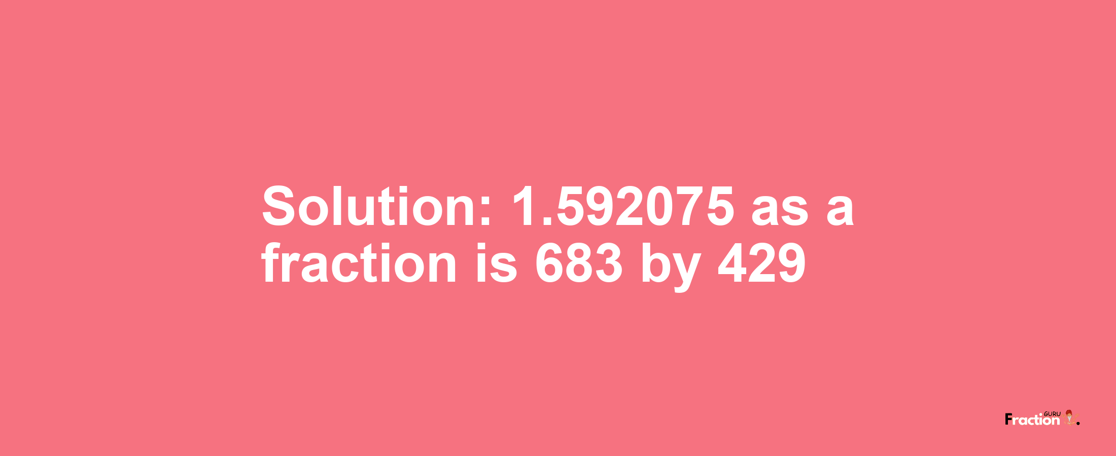 Solution:1.592075 as a fraction is 683/429